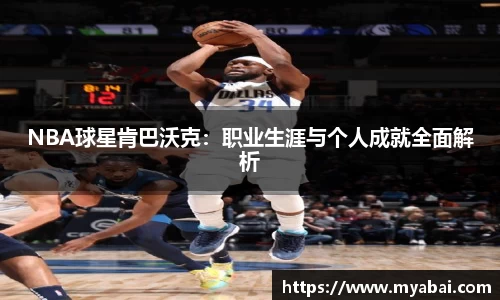 NBA球星肯巴沃克：职业生涯与个人成就全面解析